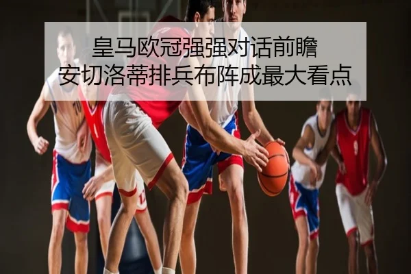 皇马欧冠强强对话前瞻 安切洛蒂排兵布阵成最大看点