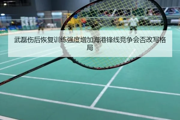 武磊伤后恢复训练强度增加海港锋线竞争会否改写格局